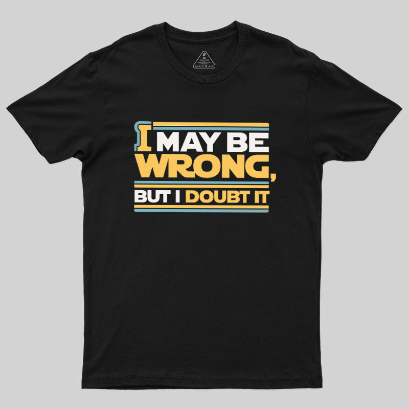 I May Be Wrong But I Doubt It Geek T-Shirt