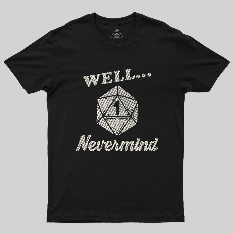Well... Nevermind Geek T-Shirt