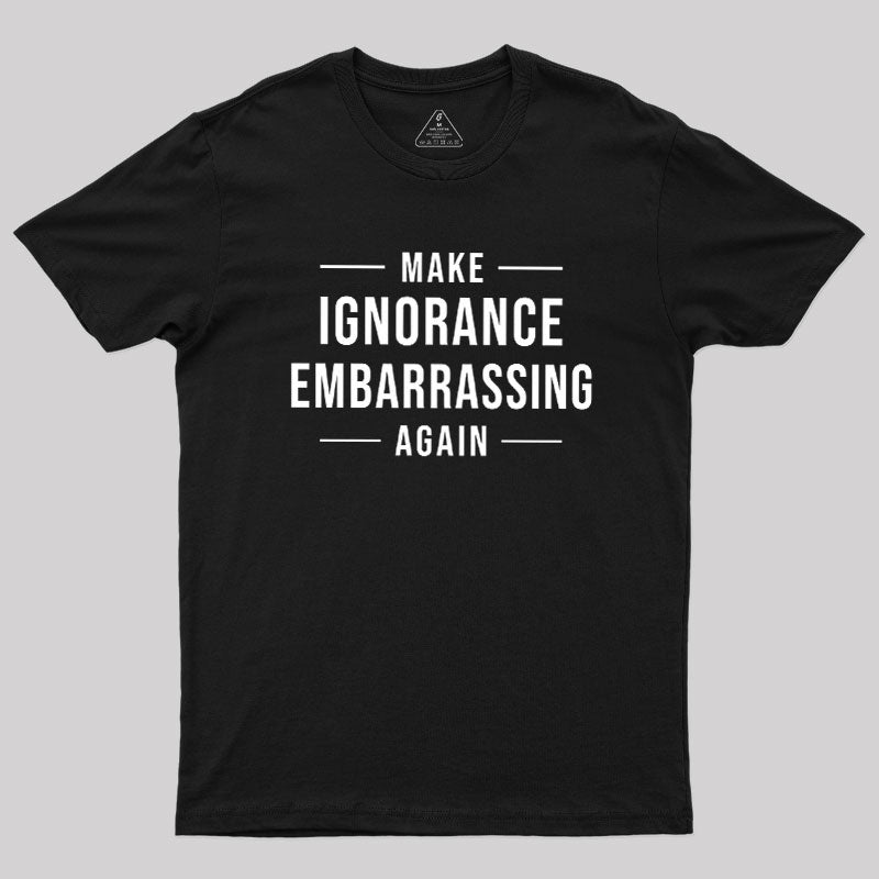 Make Ignorance Embarrassing Again Geek T-Shirt